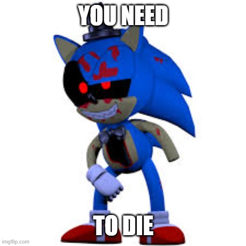 Sonic  |  YOU NEED; TO DIE | image tagged in ooh very scary sonic | made w/ Imgflip meme maker