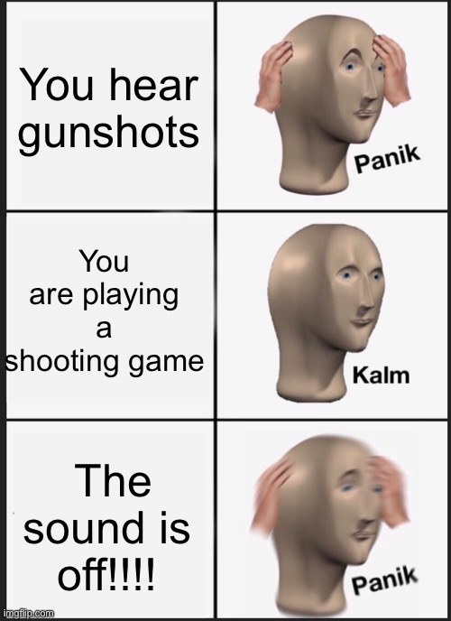 Panik Kalm Panik | You hear gunshots; You are playing a shooting game; The sound is off!!!! | image tagged in memes,panik kalm panik | made w/ Imgflip meme maker