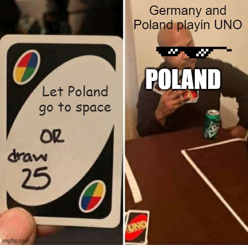 UNO | Germany and Poland playin UNO; POLAND; Let Poland go to space | image tagged in memes,uno draw 25 cards | made w/ Imgflip meme maker