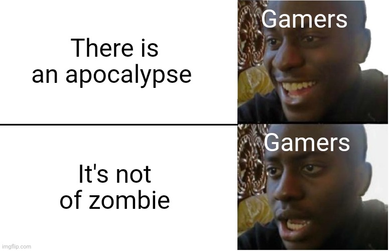 Disappointed Black Guy | Gamers; There is an apocalypse; Gamers; It's not of zombie | image tagged in disappointed black guy | made w/ Imgflip meme maker