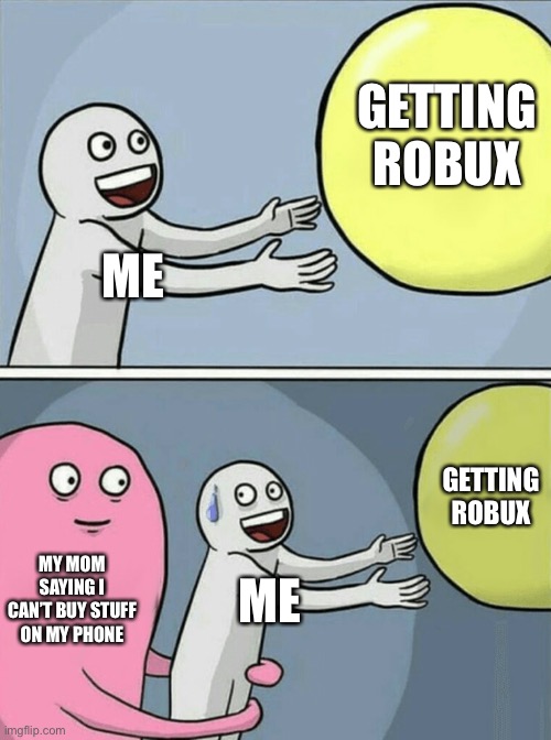 This is literally the only thing that stops kids from getting robux. I AM A TEEN! IM IN HIGHSCHOOL! LET ME BUY ROBUX! | GETTING ROBUX; ME; GETTING ROBUX; MY MOM SAYING I CAN’T BUY STUFF ON MY PHONE; ME | image tagged in memes,running away balloon | made w/ Imgflip meme maker