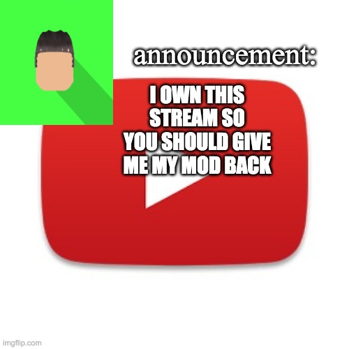 Kyrian247 announcement | I OWN THIS STREAM SO YOU SHOULD GIVE ME MY MOD BACK | image tagged in kyrian247 announcement | made w/ Imgflip meme maker