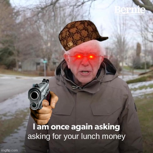 Bernie I Am Once Again Asking For Your Support Meme | asking for your lunch money | image tagged in memes,bernie i am once again asking for your support | made w/ Imgflip meme maker