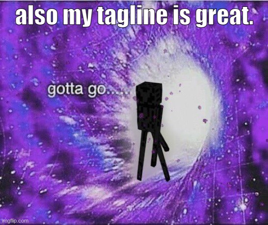 gOtTa gO | also my tagline is great. | image tagged in gotta go | made w/ Imgflip meme maker
