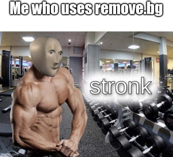 Meme man stronk | Me who uses remove.bg | image tagged in meme man stronk | made w/ Imgflip meme maker
