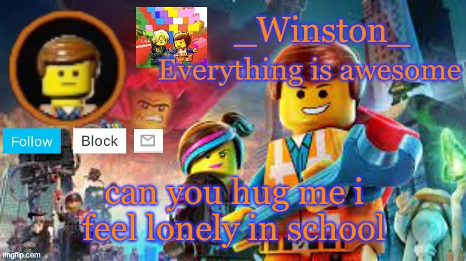 Winston's Lego movie temp | can you hug me i feel lonely in school | image tagged in winston's lego movie temp | made w/ Imgflip meme maker