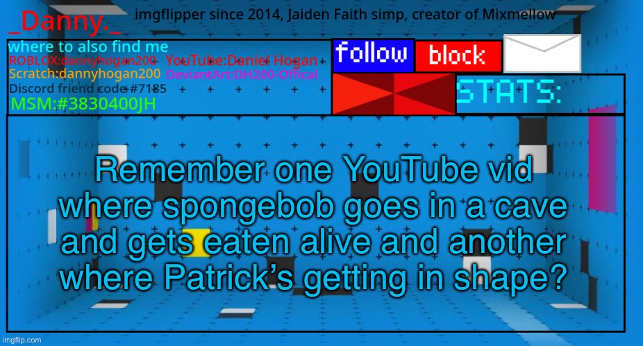 _Danny._ new announcement template | Remember one YouTube vid where spongebob goes in a cave and gets eaten alive and another where Patrick’s getting in shape? | image tagged in _danny _ new announcement template | made w/ Imgflip meme maker