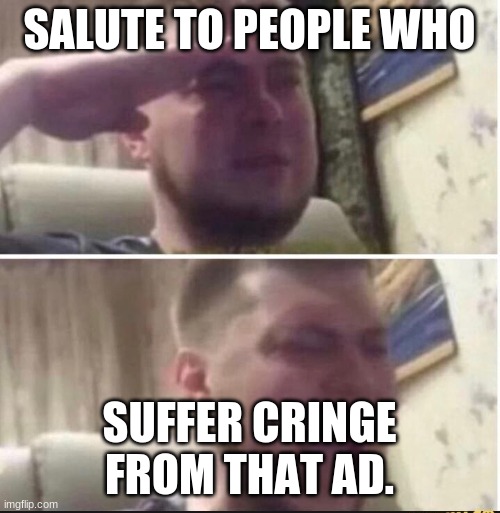 Crying salute | SALUTE TO PEOPLE WHO SUFFER CRINGE FROM THAT AD. | image tagged in crying salute | made w/ Imgflip meme maker