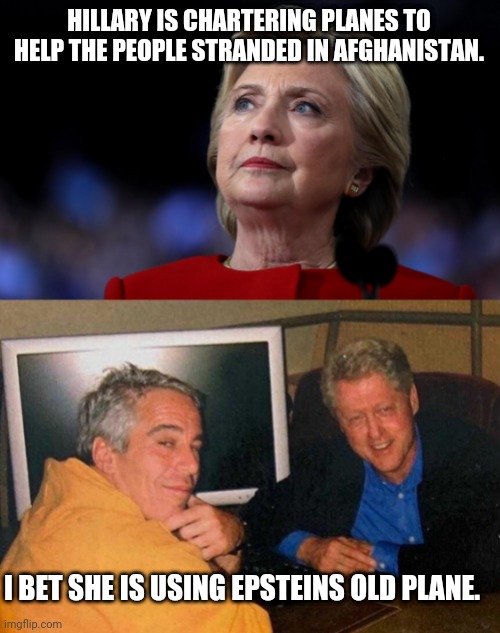 All the twelve year Olds in Afghanistan are safe | HILLARY IS CHARTERING PLANES TO HELP THE PEOPLE STRANDED IN AFGHANISTAN. I BET SHE IS USING EPSTEINS OLD PLANE. | image tagged in jeffrey epstein,hillary clinton | made w/ Imgflip meme maker