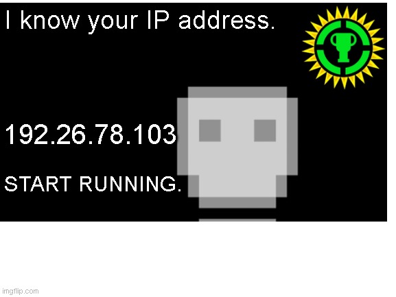 start running now | I know your IP address. 192.26.78.103; START RUNNING. | image tagged in people playground | made w/ Imgflip meme maker