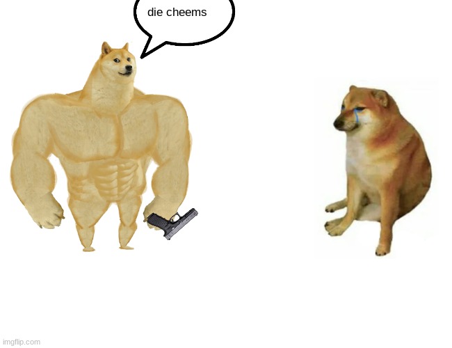 Buff Doge vs. Cheems | die cheems | image tagged in memes,buff doge vs cheems | made w/ Imgflip meme maker