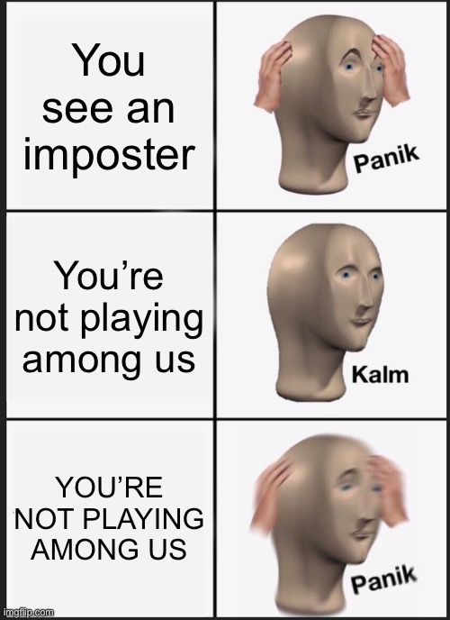 Get out of my head. Please. I’m begging you, I don’t even like “sus” anymore. Plz. | You see an imposter; You’re not playing among us; YOU’RE NOT PLAYING AMONG US | image tagged in memes,panik kalm panik,among us | made w/ Imgflip meme maker