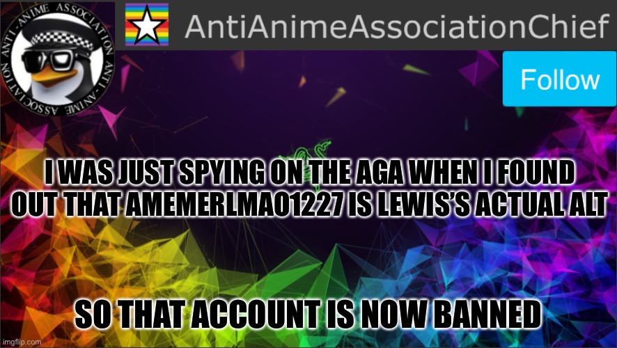 AAA chief bulletin | I WAS JUST SPYING ON THE AGA WHEN I FOUND OUT THAT AMEMERLMAO1227 IS LEWIS’S ACTUAL ALT; SO THAT ACCOUNT IS NOW BANNED | image tagged in aaa chief bulletin | made w/ Imgflip meme maker