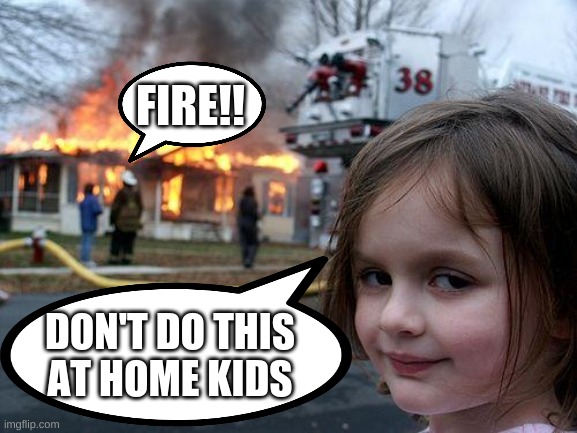 Disaster Girl Meme | FIRE!! DON'T DO THIS AT HOME KIDS | image tagged in memes,disaster girl | made w/ Imgflip meme maker