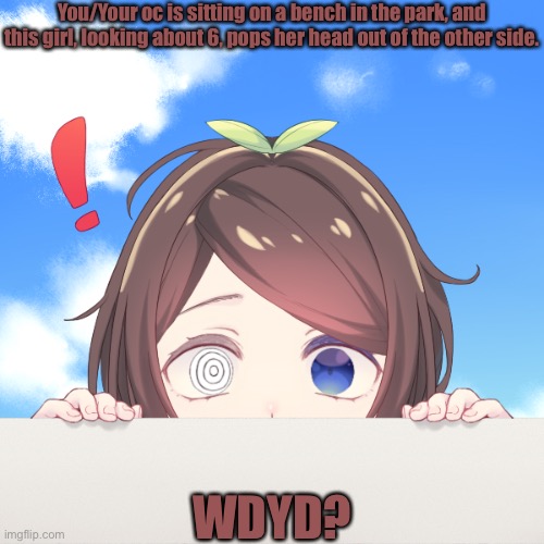 She/Her pronouns. |  You/Your oc is sitting on a bench in the park, and this girl, looking about 6, pops her head out of the other side. WDYD? | made w/ Imgflip meme maker