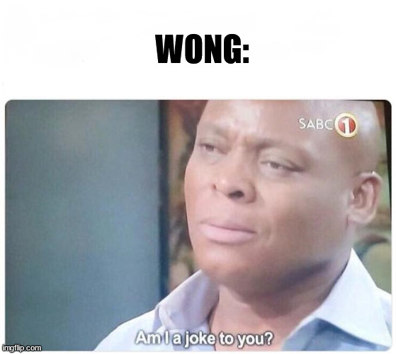 Am I a joke to you | WONG: | image tagged in am i a joke to you | made w/ Imgflip meme maker