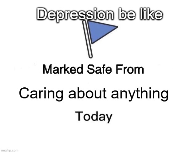 Marked Safe From | Depression be like; Caring about anything | image tagged in memes,marked safe from | made w/ Imgflip meme maker