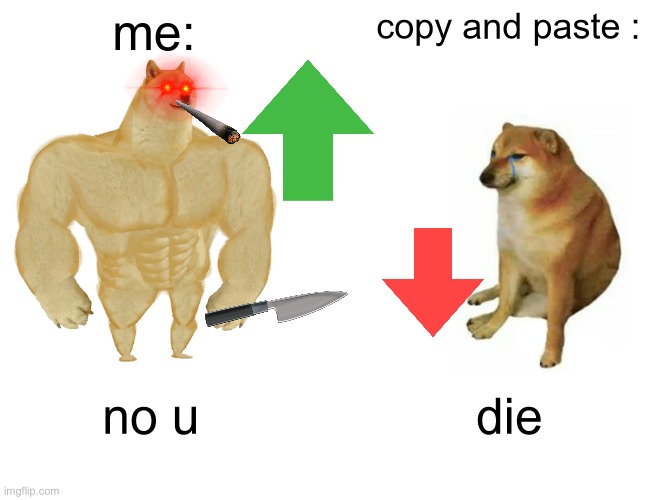 Buff Doge vs. Cheems Meme | me: copy and paste : no u die | image tagged in memes,buff doge vs cheems | made w/ Imgflip meme maker