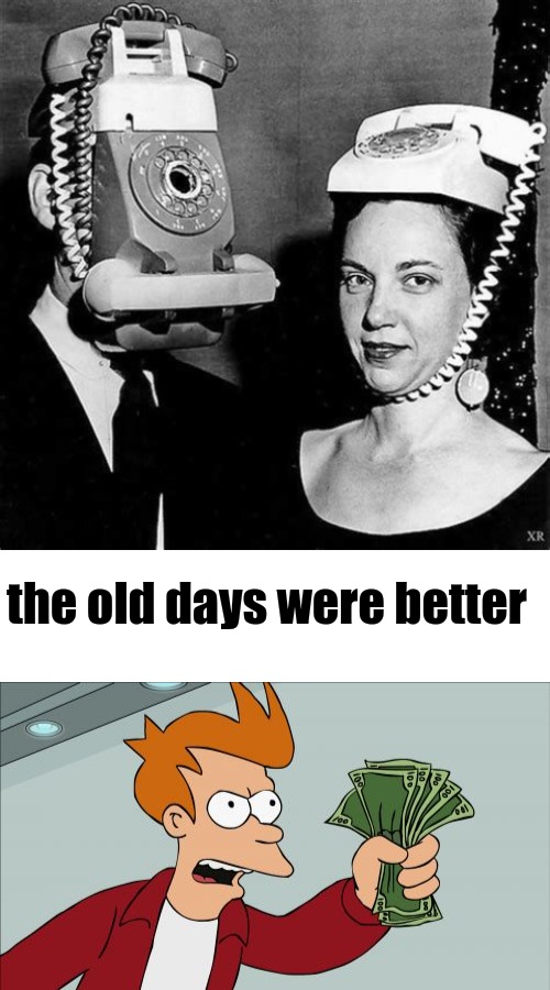 Old tech rocks | the old days were better | image tagged in blank white template,memes,shut up and take my money fry,shot on iphone | made w/ Imgflip meme maker