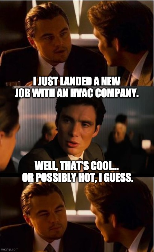 HVAC | I JUST LANDED A NEW JOB WITH AN HVAC COMPANY. WELL, THAT'S COOL...  OR POSSIBLY HOT, I GUESS. | image tagged in memes,inception | made w/ Imgflip meme maker