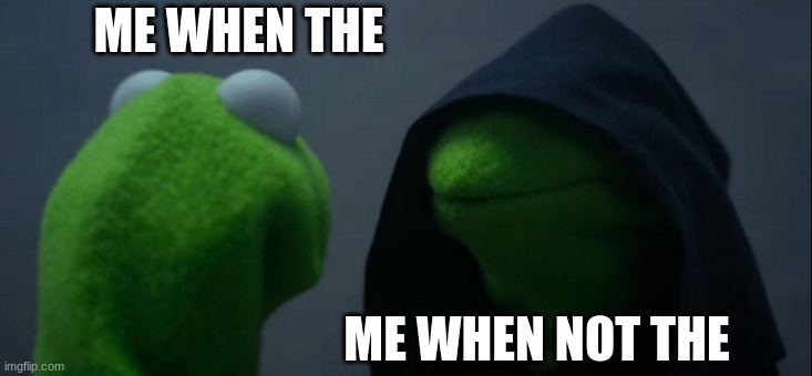 h | ME WHEN THE; ME WHEN NOT THE | image tagged in memes,evil kermit | made w/ Imgflip meme maker