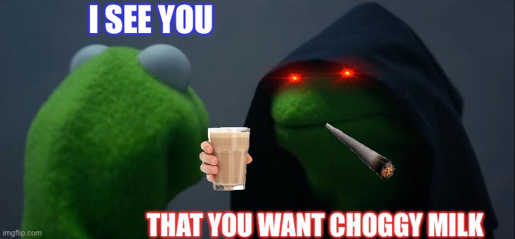 Evil Kermit | I SEE YOU; THAT YOU WANT CHOGGY MILK | image tagged in memes,evil kermit | made w/ Imgflip meme maker