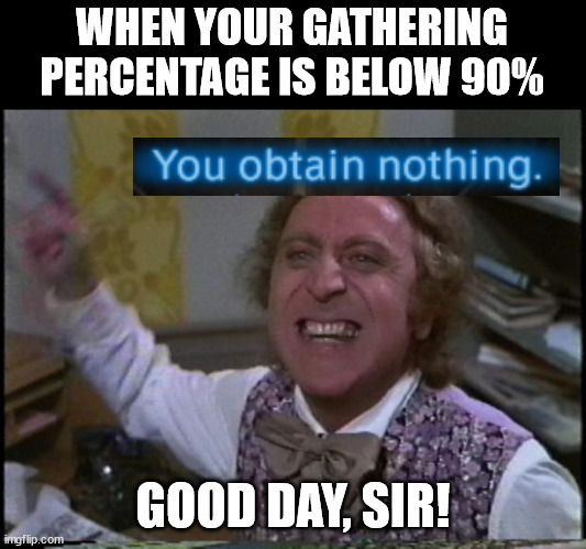Still more fun than WoW. |  WHEN YOUR GATHERING PERCENTAGE IS BELOW 90%; GOOD DAY, SIR! | image tagged in you get nothing you lose good day sir,final fantasy xiv,final fantasy | made w/ Imgflip meme maker