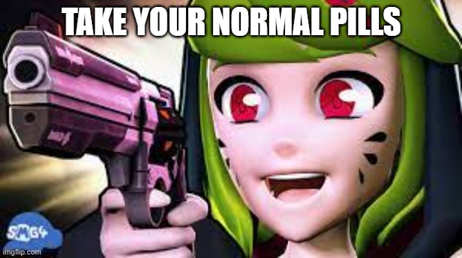 melony felony | TAKE YOUR NORMAL PILLS | image tagged in melony felony | made w/ Imgflip meme maker