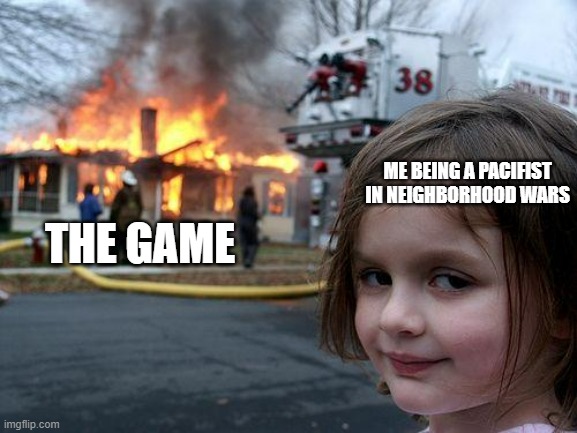 The most bloody Roblox game | THE GAME; ME BEING A PACIFIST IN NEIGHBORHOOD WARS | image tagged in memes,disaster girl | made w/ Imgflip meme maker