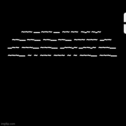 second encoded message. | ~~~ --- ~~~ ---  ~~ ~~  ~-~ ~-~  ~~--- ~~---  ~~--- ~~---  ~~~ ~~~  --~~ --~~  ~~~--- ~~~---  --~~-~ --~~-~  ~~~---  ~~~---  ~  ~  ~~~  ~~~  ~  ~  ~~~---  ~~~--- | made w/ Imgflip meme maker