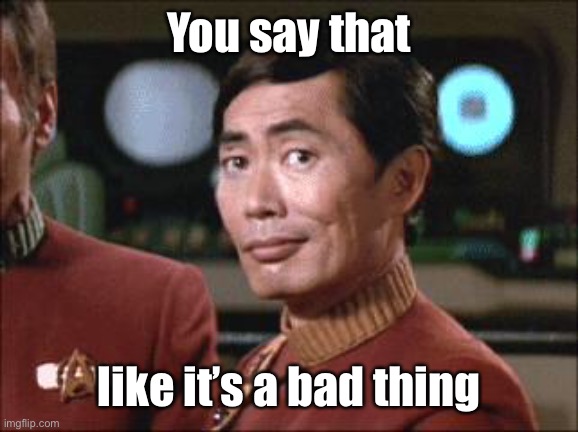 Sulu Oh My | You say that like it’s a bad thing | image tagged in sulu oh my | made w/ Imgflip meme maker