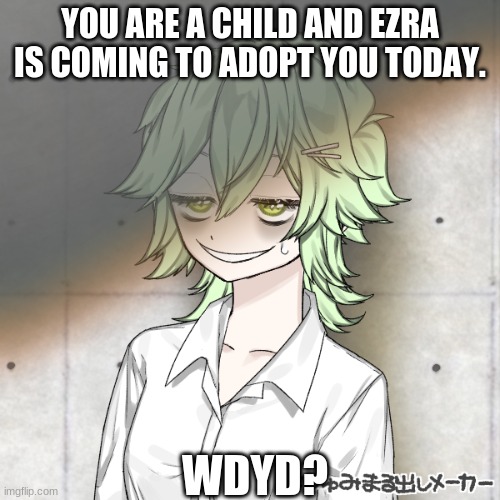 Been seeing a few of these and decided I would do one too. Warning: wholesome | YOU ARE A CHILD AND EZRA IS COMING TO ADOPT YOU TODAY. WDYD? | image tagged in wholesome | made w/ Imgflip meme maker
