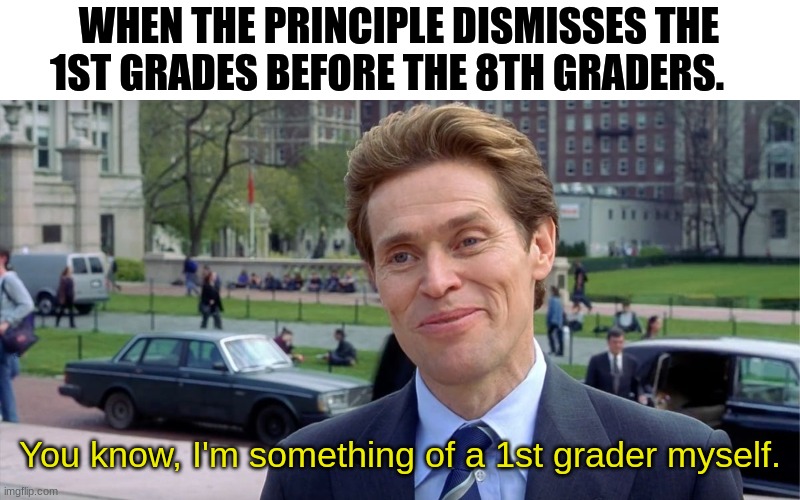 I think | WHEN THE PRINCIPLE DISMISSES THE 1ST GRADES BEFORE THE 8TH GRADERS. You know, I'm something of a 1st grader myself. | image tagged in you know i'm something of a scientist myself,school meme | made w/ Imgflip meme maker