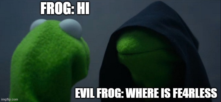 Evil Kermit | FROG: HI; EVIL FROG: WHERE IS FE4RLESS | image tagged in memes,evil kermit | made w/ Imgflip meme maker