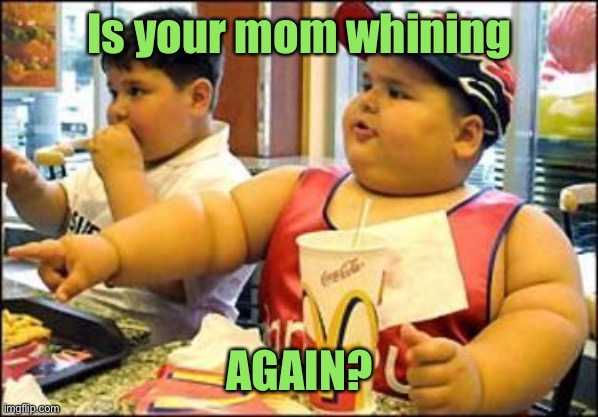 food! | Is your mom whining AGAIN? | image tagged in food | made w/ Imgflip meme maker