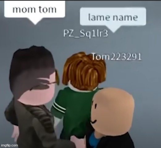 (RESTORED) mom tom | image tagged in mom,tom,mom tom,mom  tom,mom   tom | made w/ Imgflip meme maker