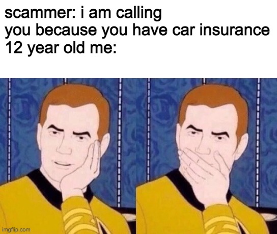 Sarcastically surprised Kirk | scammer: i am calling you because you have car insurance
12 year old me: | image tagged in sarcastically surprised kirk | made w/ Imgflip meme maker