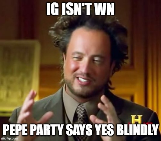 Quit the conspiracy theories | IG ISN'T WN; PEPE PARTY SAYS YES BLINDLY | image tagged in memes,ancient aliens,white nationalism | made w/ Imgflip meme maker