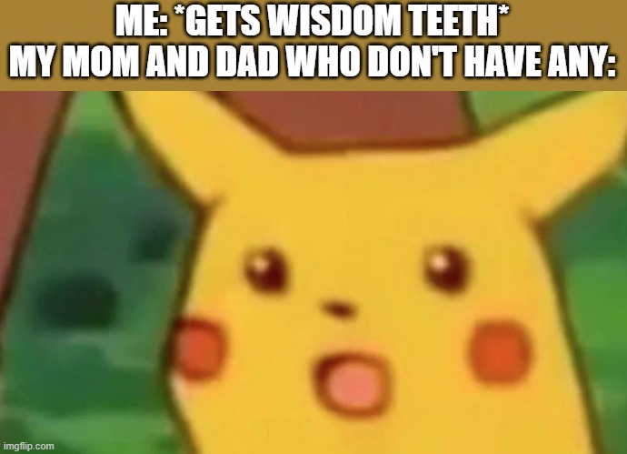 surprised pikachu face meme | ME: *GETS WISDOM TEETH*
MY MOM AND DAD WHO DON'T HAVE ANY: | image tagged in surprised pikachu face meme,wisdom,teeth | made w/ Imgflip meme maker