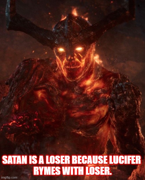 Satan Is A Loser Because  Lucifer Rhymes with Loser. |  SATAN IS A LOSER BECAUSE LUCIFER 
RYMES WITH LOSER. | image tagged in satan,lucifer,thor ragnarok surtur,surtur,unicron,fallen angel | made w/ Imgflip meme maker