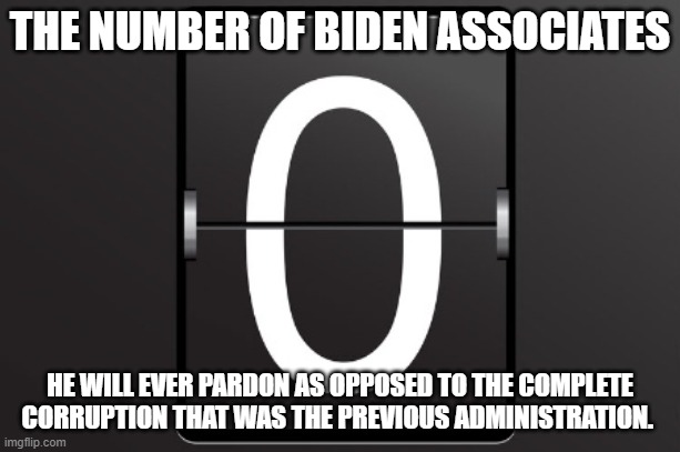 Zero counter | THE NUMBER OF BIDEN ASSOCIATES; HE WILL EVER PARDON AS OPPOSED TO THE COMPLETE CORRUPTION THAT WAS THE PREVIOUS ADMINISTRATION. | image tagged in zero counter | made w/ Imgflip meme maker