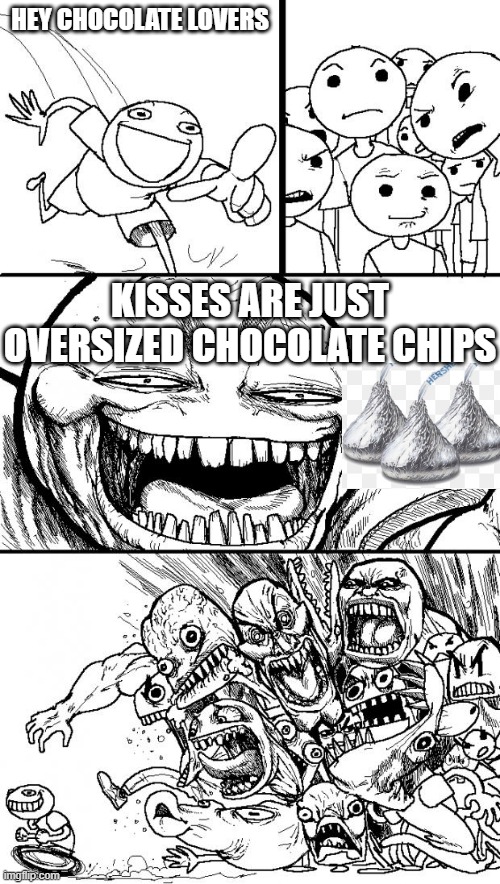 How many of y'all agree ? | HEY CHOCOLATE LOVERS; KISSES ARE JUST OVERSIZED CHOCOLATE CHIPS | image tagged in memes,hey internet,funny memes,chocolate | made w/ Imgflip meme maker