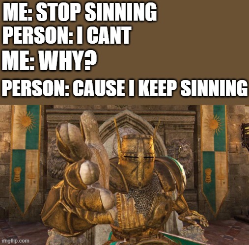 T H E N  S T O P | ME: STOP SINNING; PERSON: I CANT; ME: WHY? PERSON: CAUSE I KEEP SINNING | image tagged in crusader boi | made w/ Imgflip meme maker