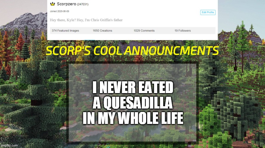 I NEVER EATED A QUESADILLA IN MY WHOLE LIFE | image tagged in scorp's cool announcments v3 | made w/ Imgflip meme maker