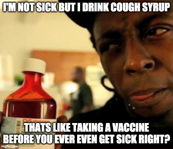 sizzurp - rohb/rupe | I'M NOT SICK BUT I DRINK COUGH SYRUP; THATS LIKE TAKING A VACCINE BEFORE YOU EVER EVEN GET SICK RIGHT? | image tagged in vaccine | made w/ Imgflip meme maker