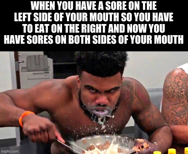 Ezekiel Elliott Cereal Eating | WHEN YOU HAVE A SORE ON THE LEFT SIDE OF YOUR MOUTH SO YOU HAVE TO EAT ON THE RIGHT AND NOW YOU HAVE SORES ON BOTH SIDES OF YOUR MOUTH | image tagged in ezekiel elliott cereal eating | made w/ Imgflip meme maker