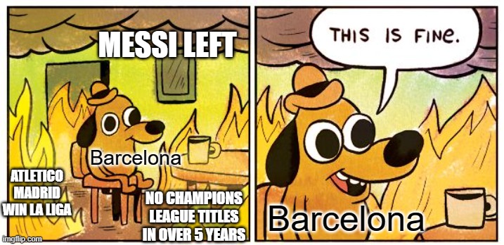 and they got knocked out of the 20-21 UCL at the last 16 by PSG | MESSI LEFT; Barcelona; ATLETICO MADRID WIN LA LIGA; NO CHAMPIONS LEAGUE TITLES IN OVER 5 YEARS; Barcelona | image tagged in memes,this is fine,barcelona,messi | made w/ Imgflip meme maker