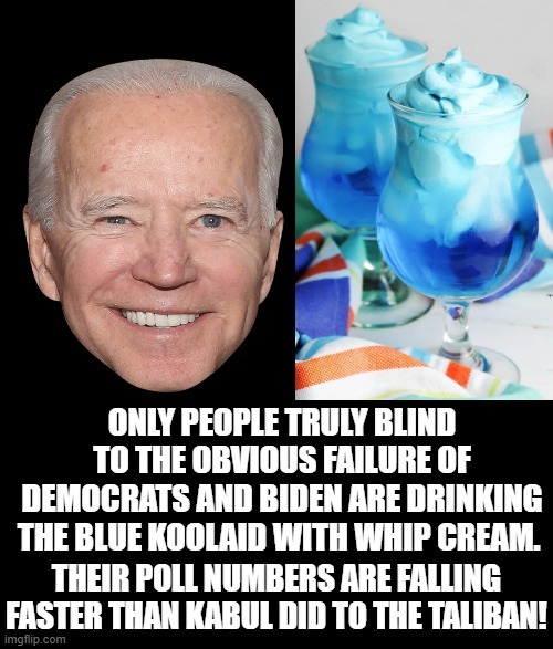 Only truly brainwashed idiots are still drinking the blue Koolaid with whip cream! | image tagged in brainwashed,brainwashing,idiots,morons,creepy joe biden,stupid liberals | made w/ Imgflip meme maker