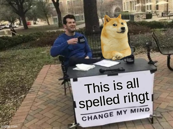 Its the truth | This is all spelled rihgt | image tagged in memes,change my mind | made w/ Imgflip meme maker
