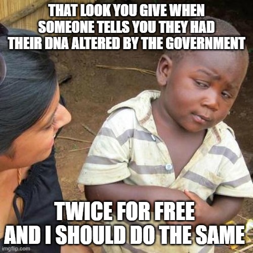 Third World Skeptical Kid | THAT LOOK YOU GIVE WHEN SOMEONE TELLS YOU THEY HAD THEIR DNA ALTERED BY THE GOVERNMENT; TWICE FOR FREE  AND I SHOULD DO THE SAME | image tagged in memes,third world skeptical kid | made w/ Imgflip meme maker